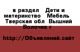  в раздел : Дети и материнство » Мебель . Тверская обл.,Вышний Волочек г.